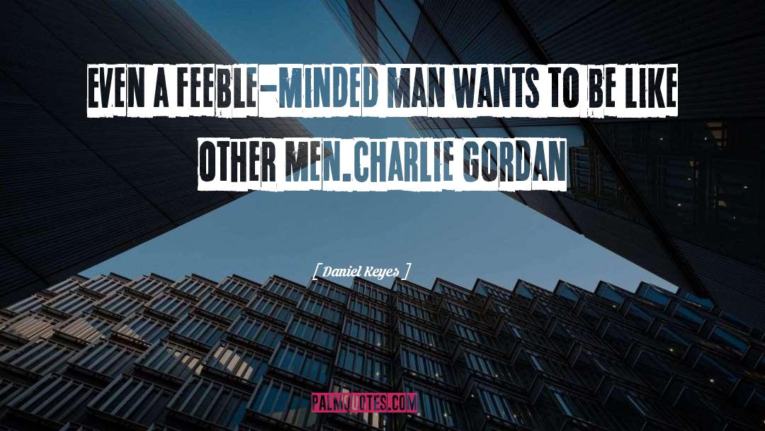 Daniel Keyes Quotes: Even a feeble-minded man wants