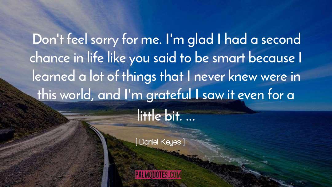 Daniel Keyes Quotes: Don't feel sorry for me.