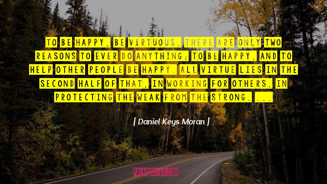 Daniel Keys Moran Quotes: TO BE HAPPY, BE VIRTUOUS.