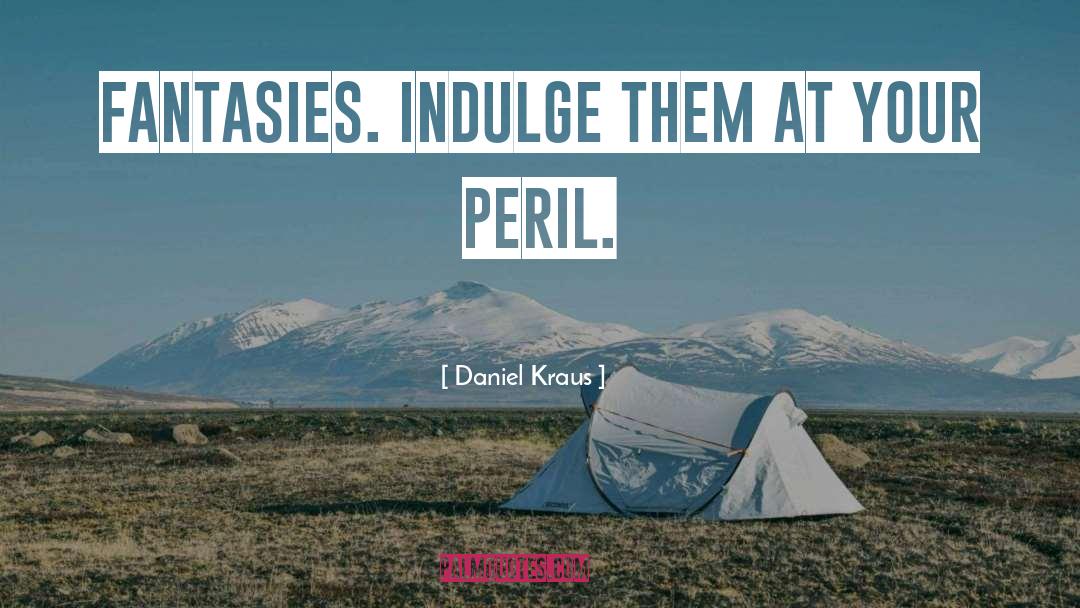 Daniel Kraus Quotes: Fantasies. Indulge them at your