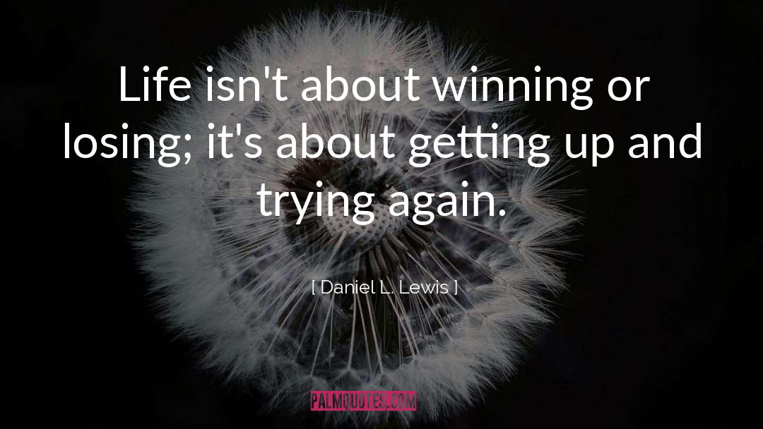 Daniel L. Lewis Quotes: Life isn't about winning or