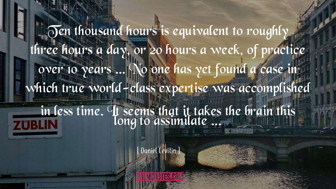 Daniel Levitin Quotes: Ten thousand hours is equivalent