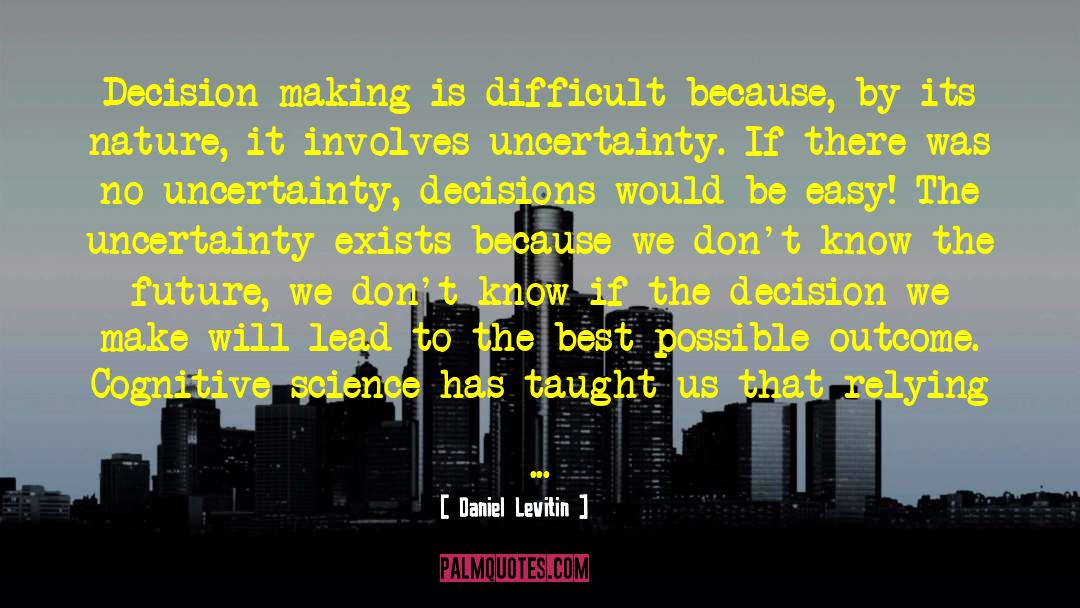 Daniel Levitin Quotes: Decision-making is difficult because, by