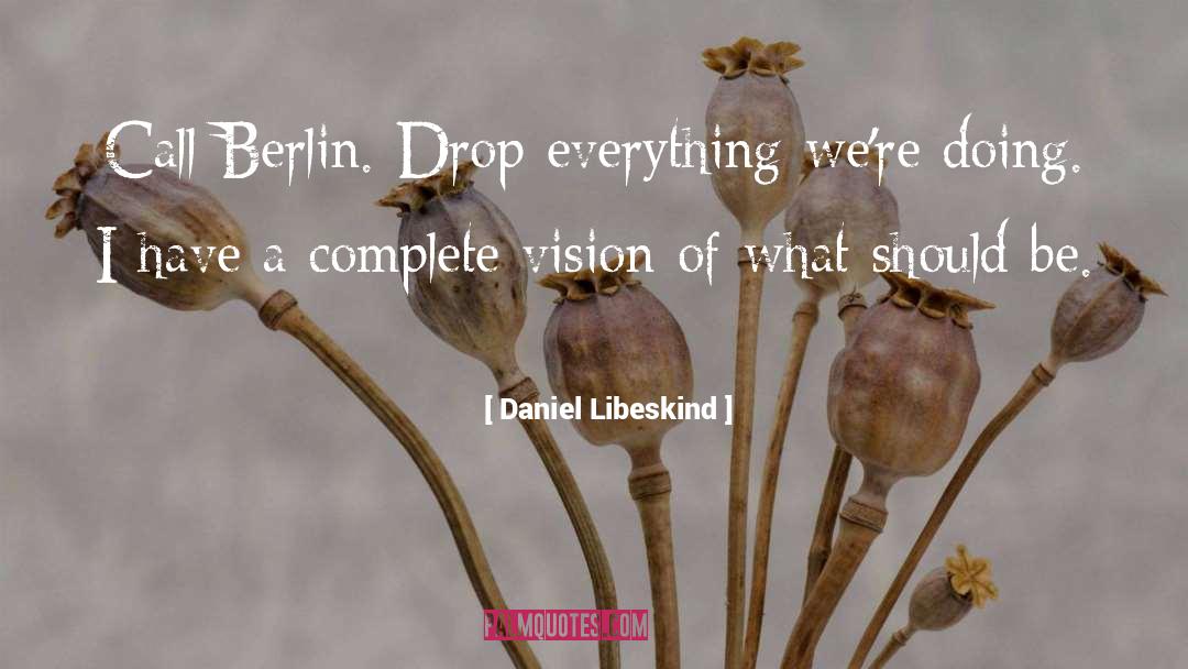 Daniel Libeskind Quotes: Call Berlin. Drop everything we're