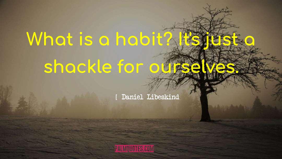 Daniel Libeskind Quotes: What is a habit? It's