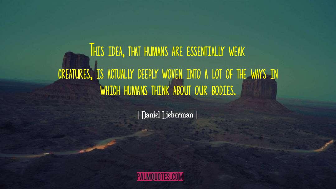 Daniel Lieberman Quotes: This idea, that humans are