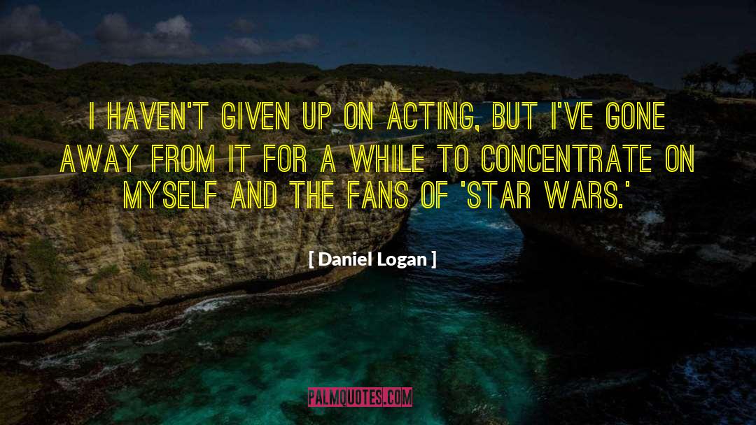 Daniel Logan Quotes: I haven't given up on