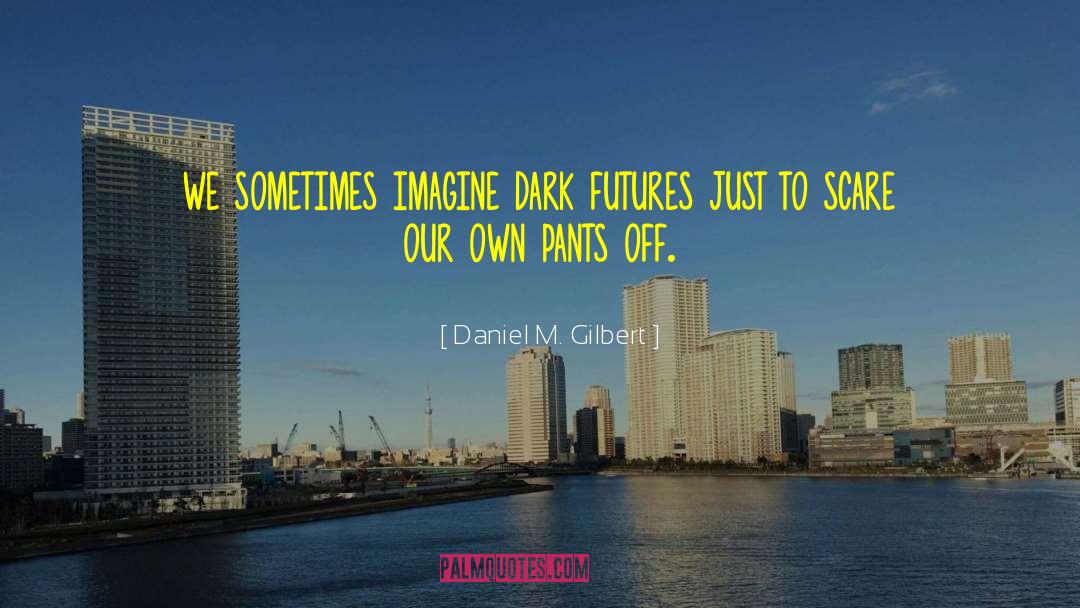Daniel M. Gilbert Quotes: we sometimes imagine dark futures