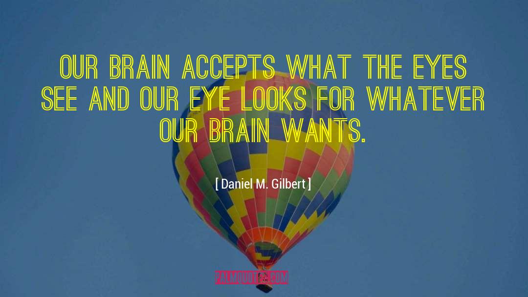Daniel M. Gilbert Quotes: Our brain accepts what the