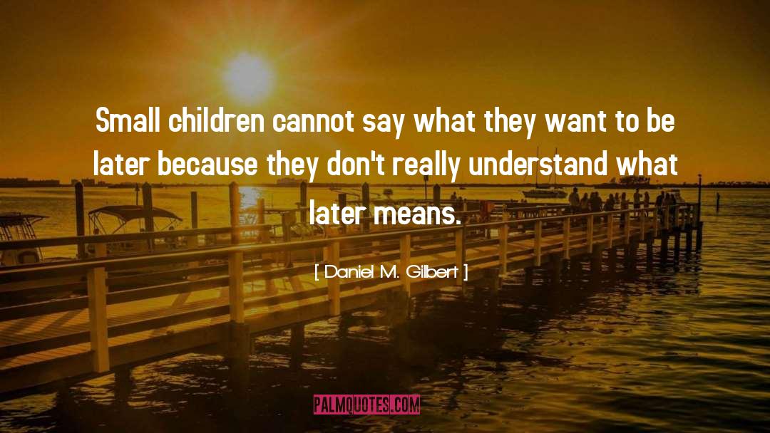 Daniel M. Gilbert Quotes: Small children cannot say what