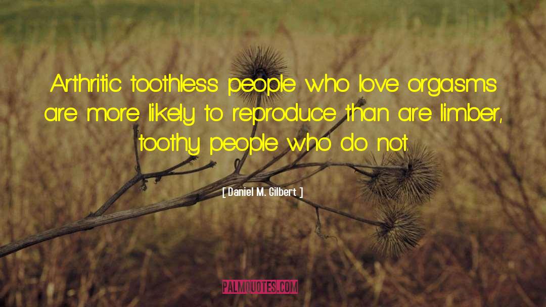 Daniel M. Gilbert Quotes: Arthritic toothless people who love