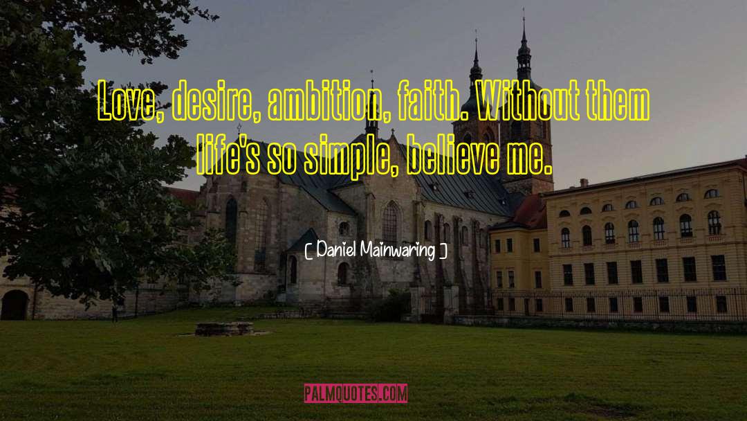 Daniel Mainwaring Quotes: Love, desire, ambition, faith. Without