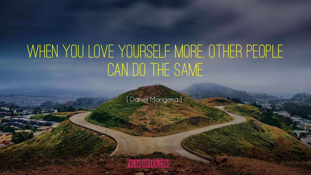 Daniel Mangena Quotes: When you love yourself more,