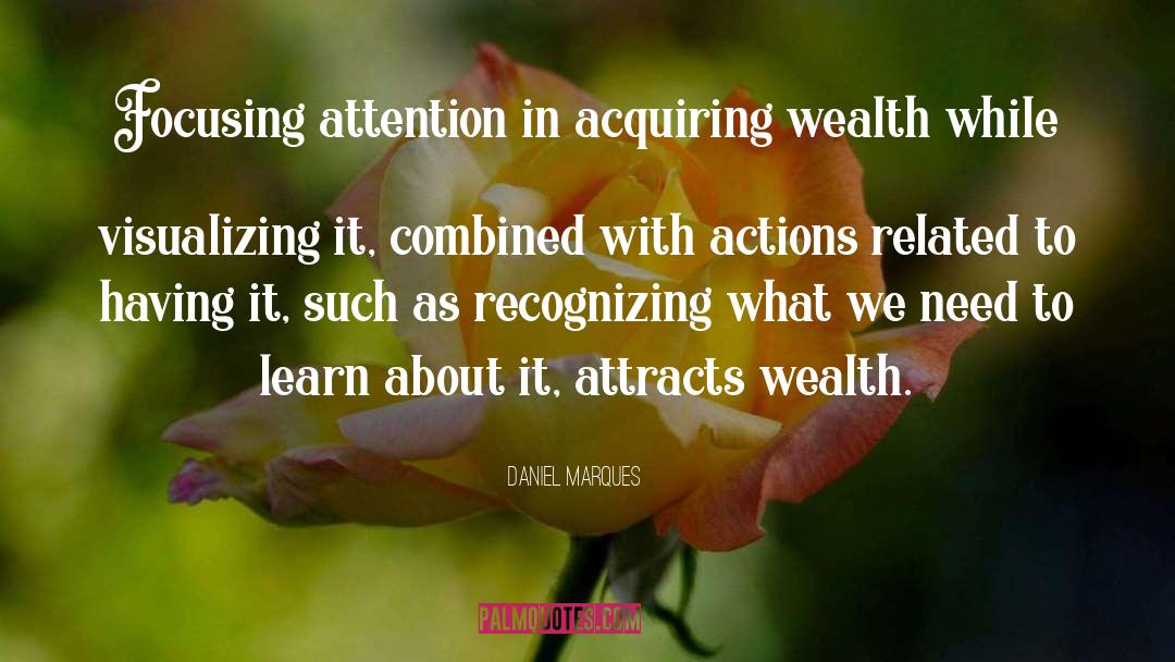 Daniel Marques Quotes: Focusing attention in acquiring wealth