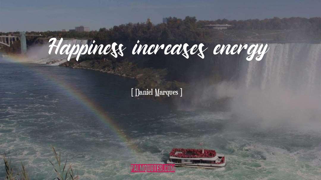 Daniel Marques Quotes: Happiness increases energy