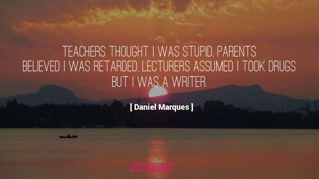 Daniel Marques Quotes: Teachers thought I was stupid,