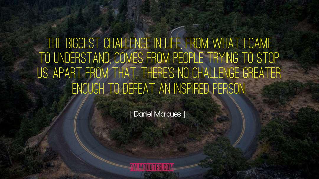 Daniel Marques Quotes: The biggest challenge in life,