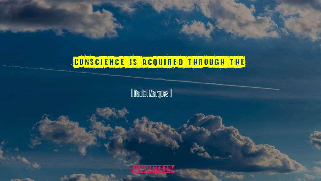 Daniel Marques Quotes: Conscience is acquired through the