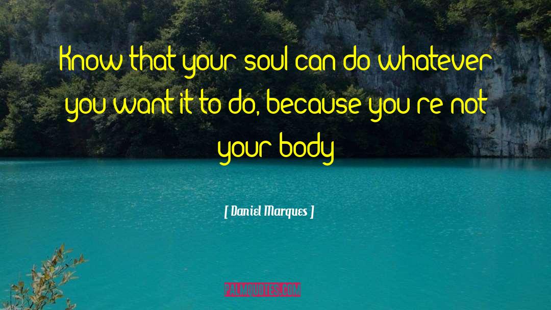 Daniel Marques Quotes: Know that your soul can