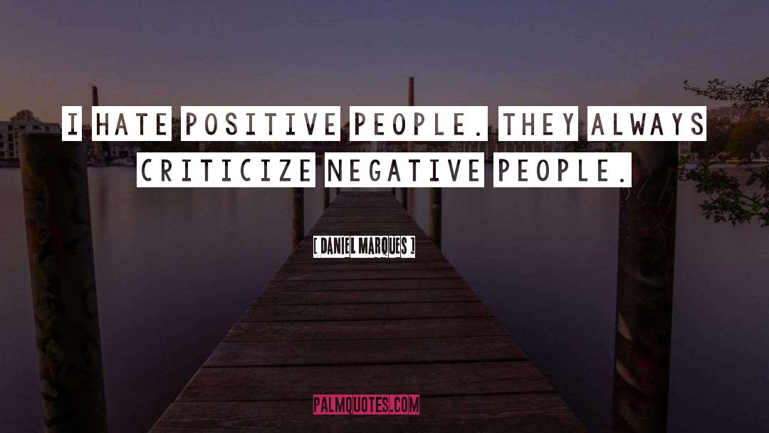 Daniel Marques Quotes: I hate positive people. They