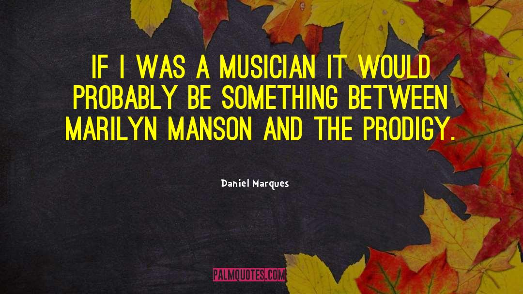 Daniel Marques Quotes: If I was a musician