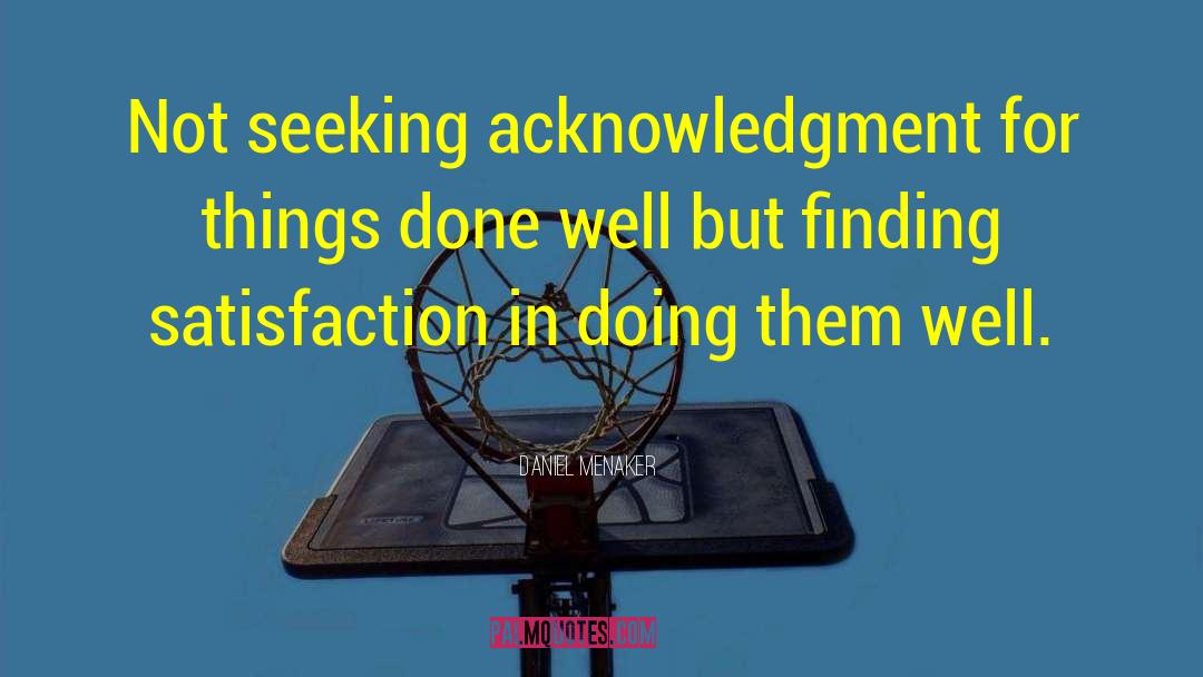 Daniel Menaker Quotes: Not seeking acknowledgment for things