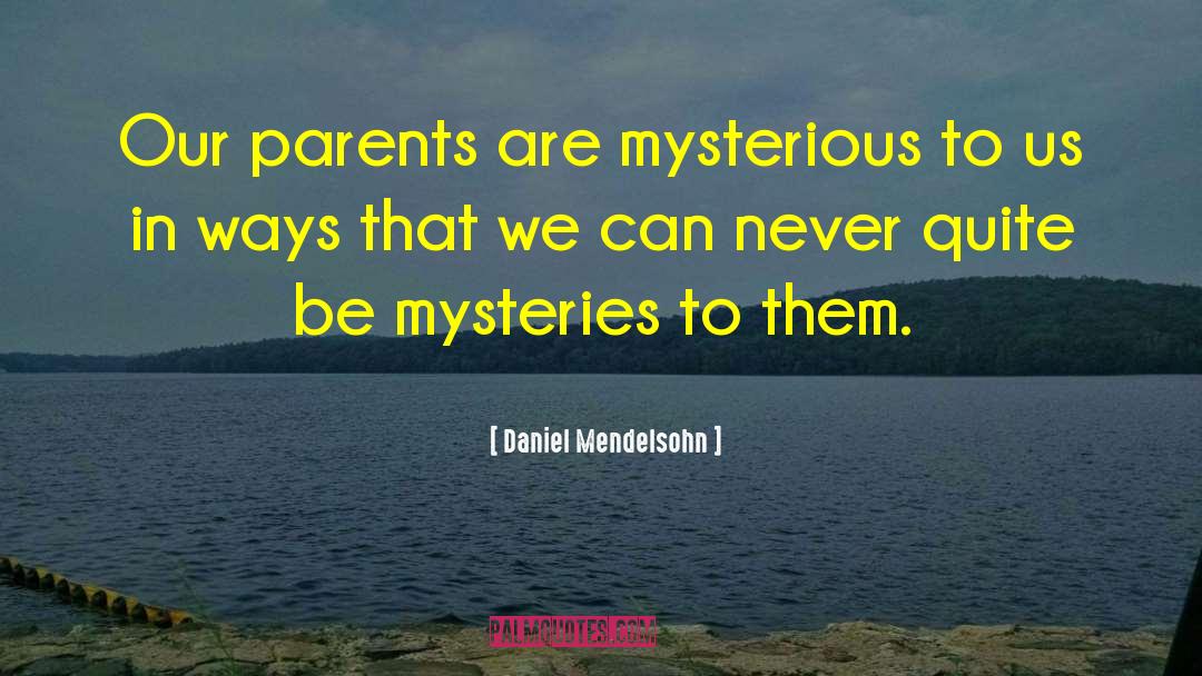 Daniel Mendelsohn Quotes: Our parents are mysterious to
