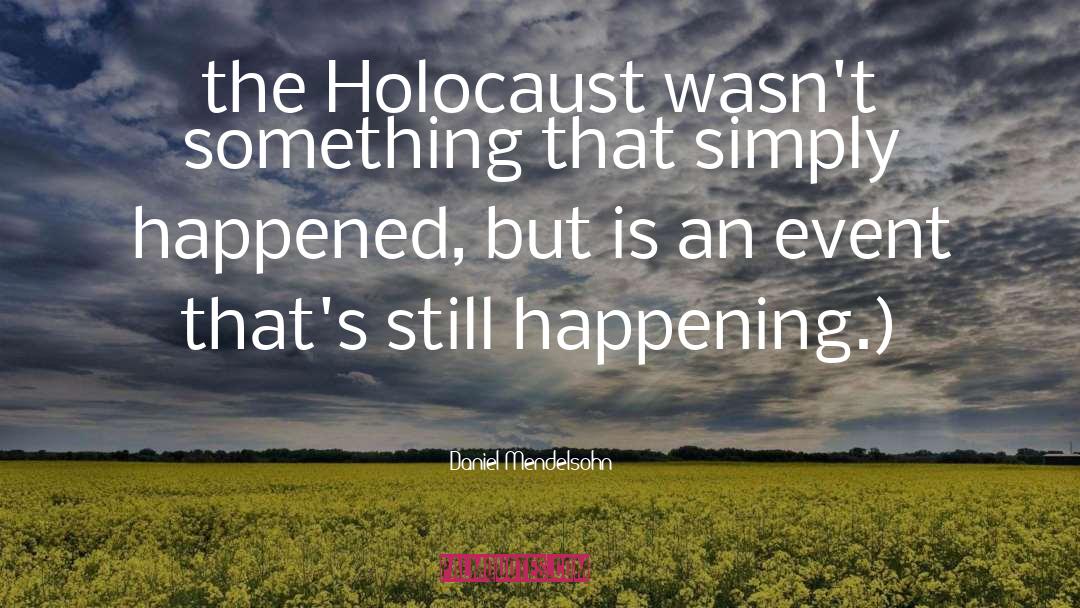 Daniel Mendelsohn Quotes: the Holocaust wasn't something that