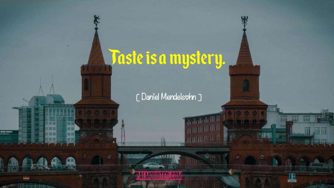 Daniel Mendelsohn Quotes: Taste is a mystery.