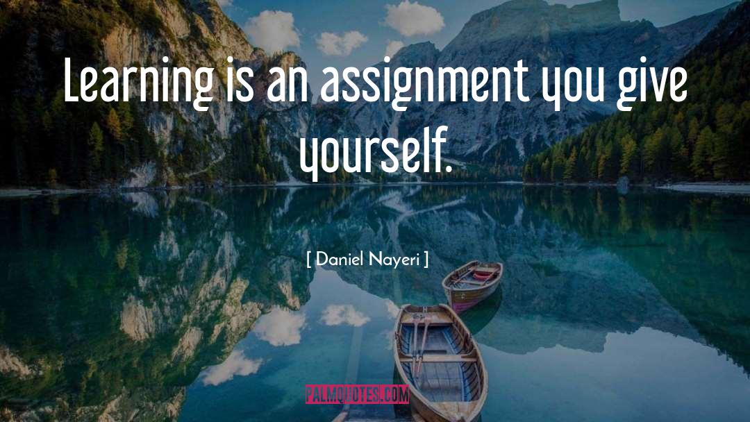 Daniel Nayeri Quotes: Learning is an assignment you