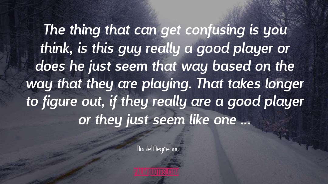 Daniel Negreanu Quotes: The thing that can get