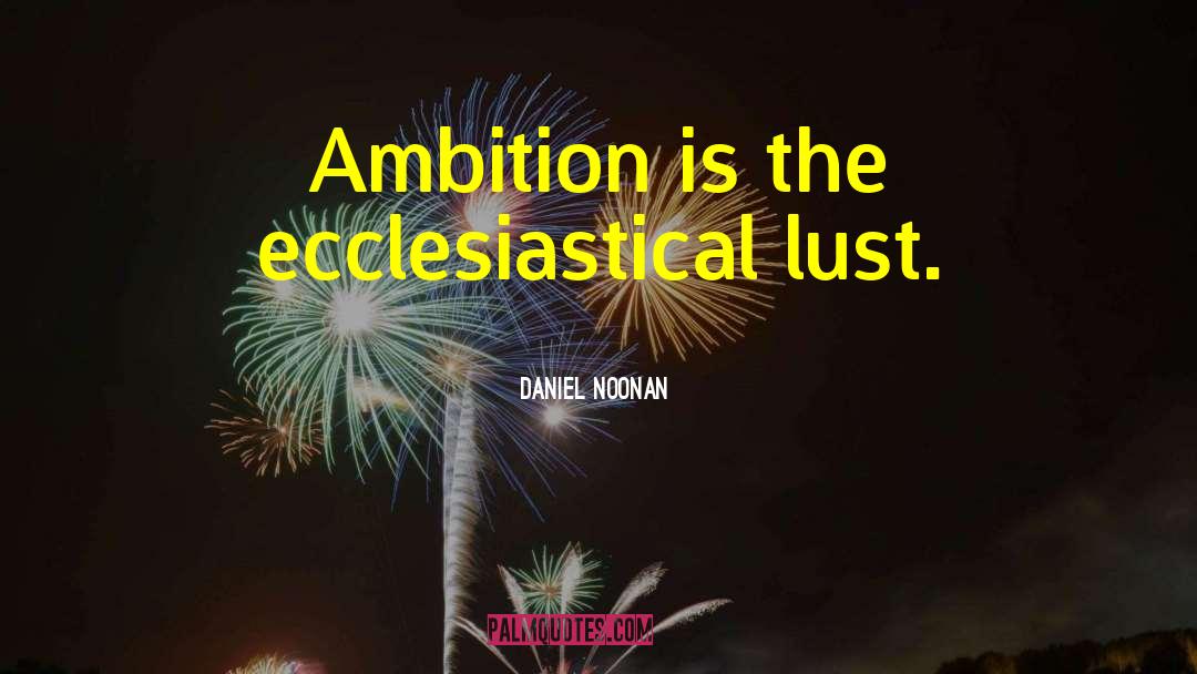 Daniel Noonan Quotes: Ambition is the ecclesiastical lust.
