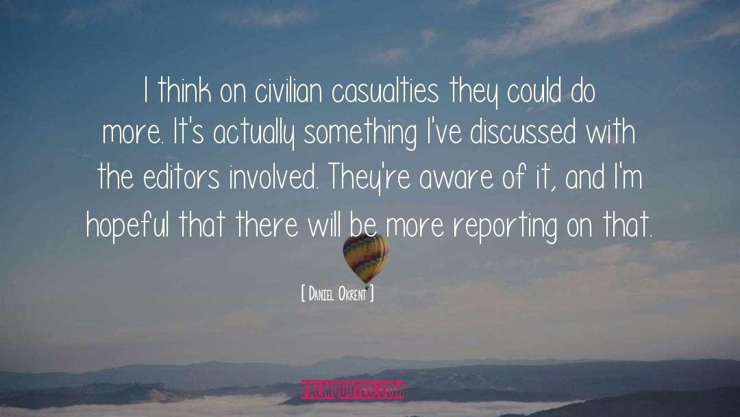 Daniel Okrent Quotes: I think on civilian casualties