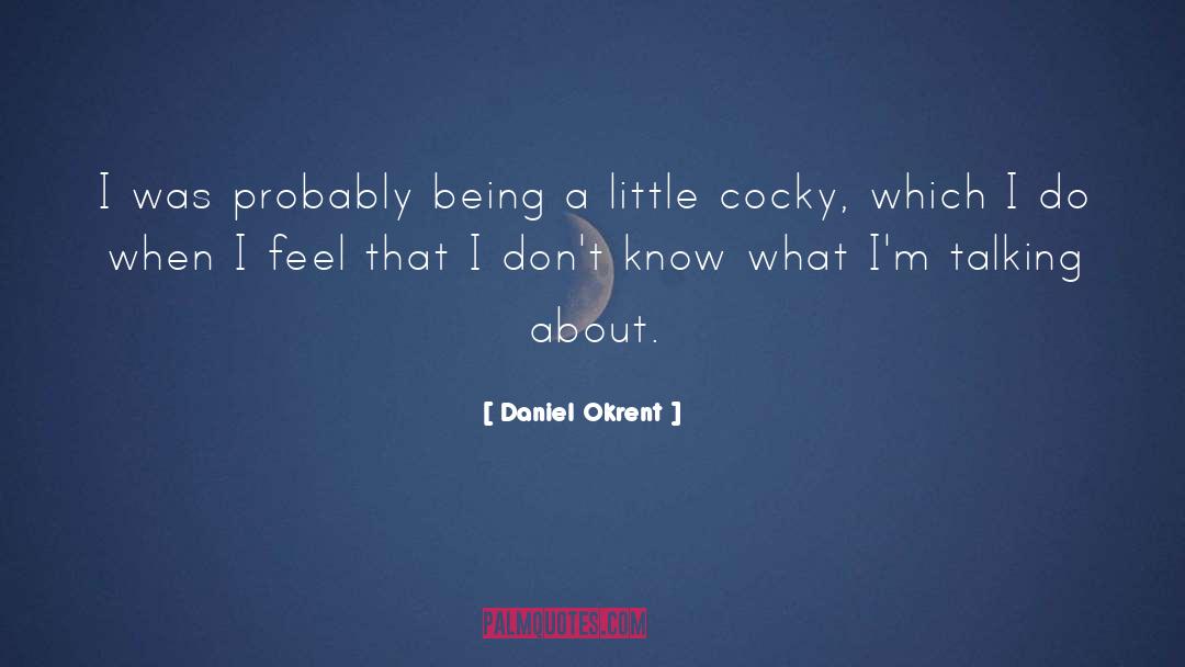 Daniel Okrent Quotes: I was probably being a