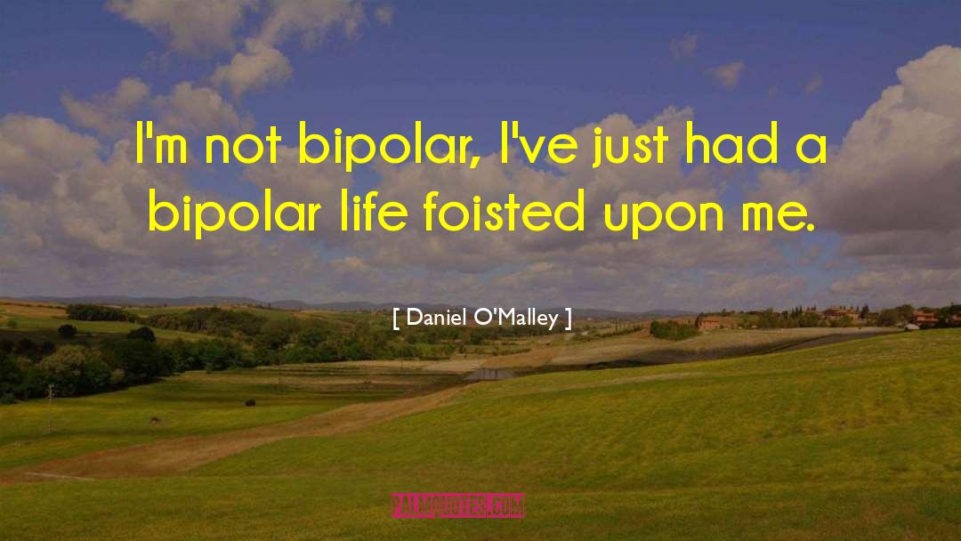 Daniel O'Malley Quotes: I'm not bipolar, I've just