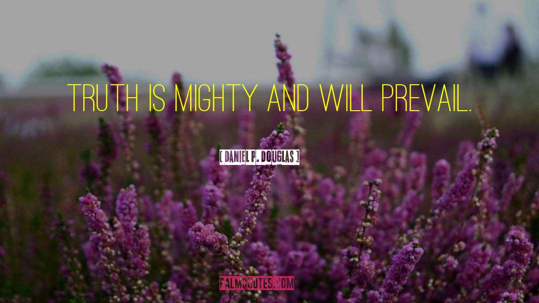 Daniel P. Douglas Quotes: Truth is mighty and will