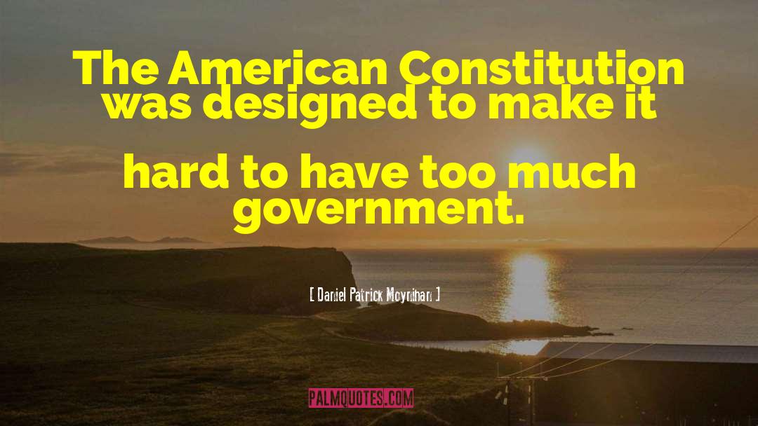 Daniel Patrick Moynihan Quotes: The American Constitution was designed