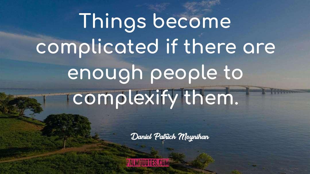 Daniel Patrick Moynihan Quotes: Things become complicated if there