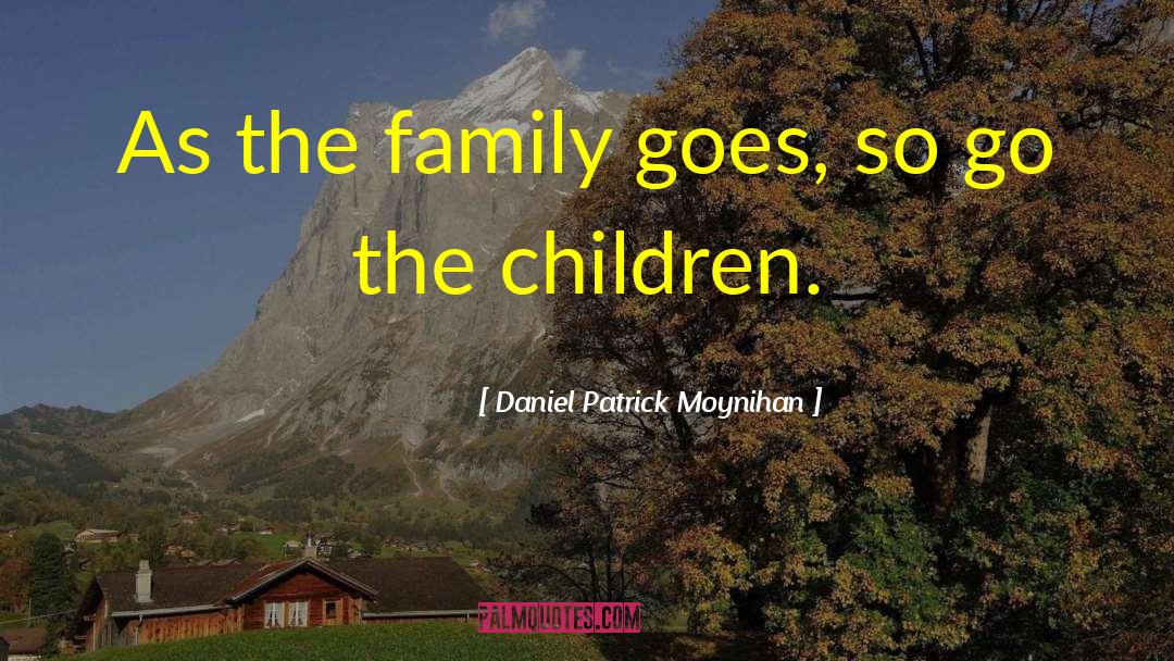 Daniel Patrick Moynihan Quotes: As the family goes, so
