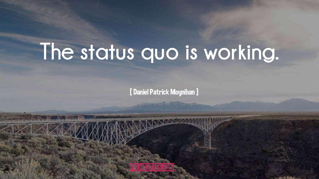 Daniel Patrick Moynihan Quotes: The status quo is working.