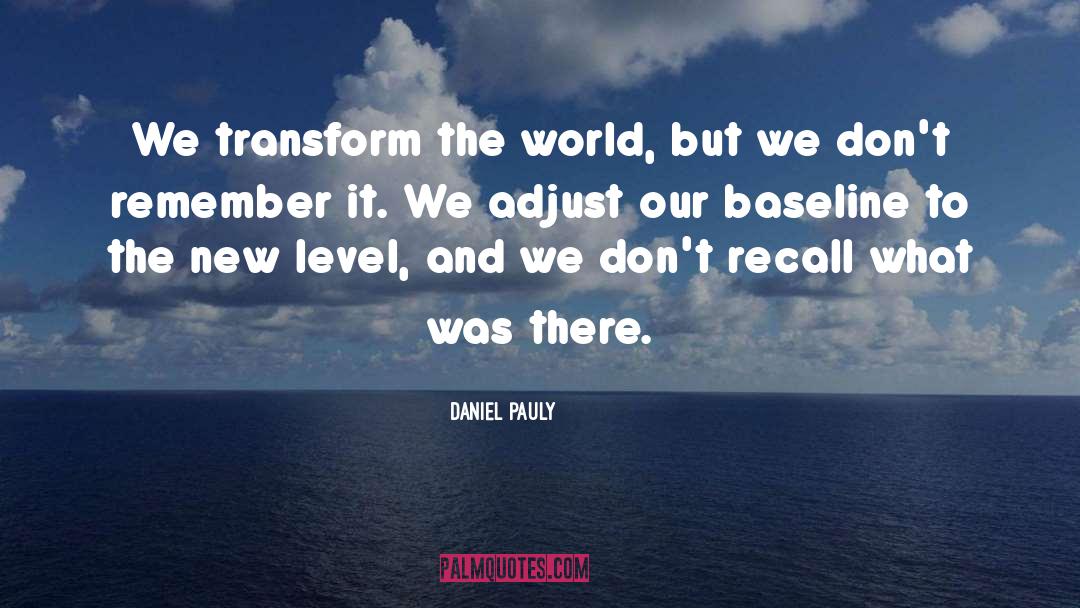 Daniel Pauly Quotes: We transform the world, but