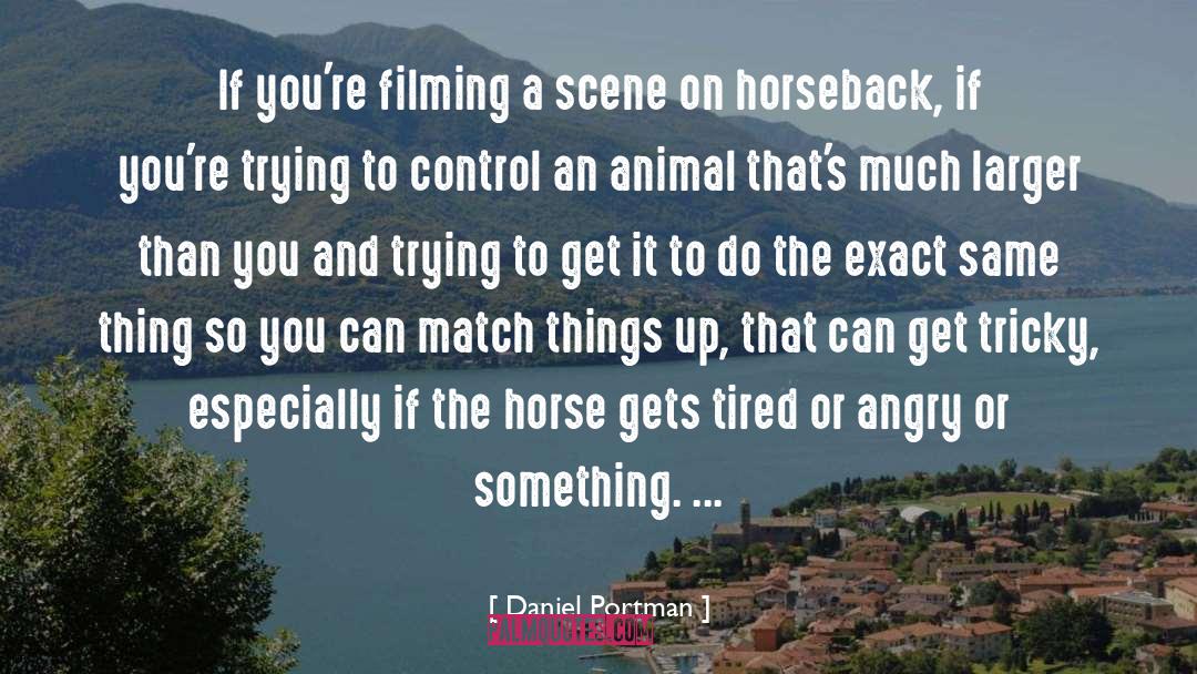 Daniel Portman Quotes: If you're filming a scene