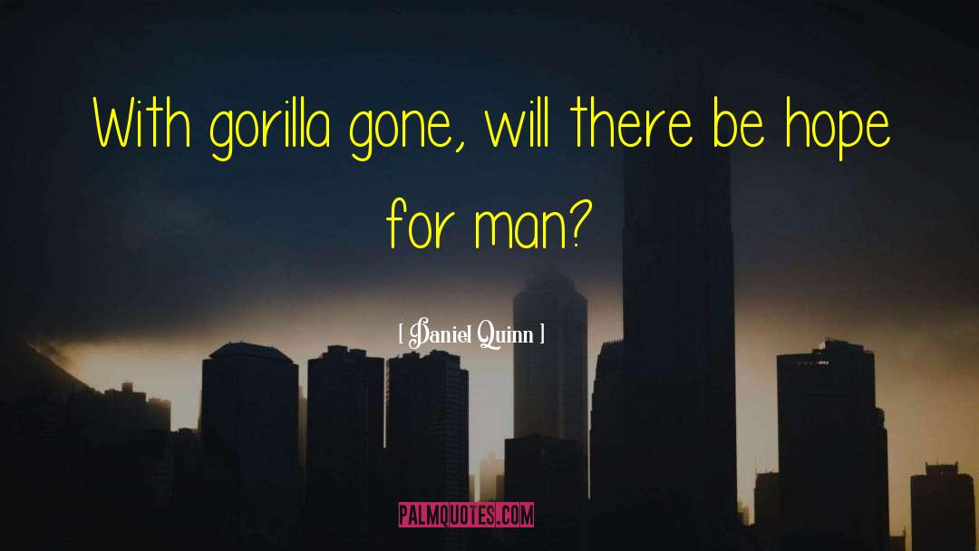 Daniel Quinn Quotes: With gorilla gone, will there