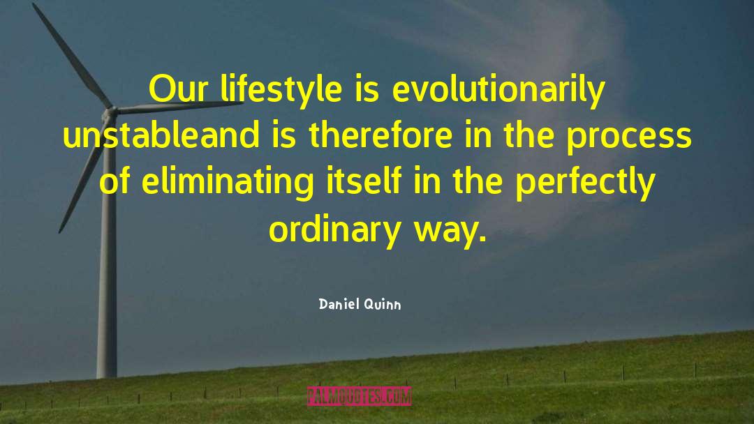 Daniel Quinn Quotes: Our lifestyle is evolutionarily unstable<br>and