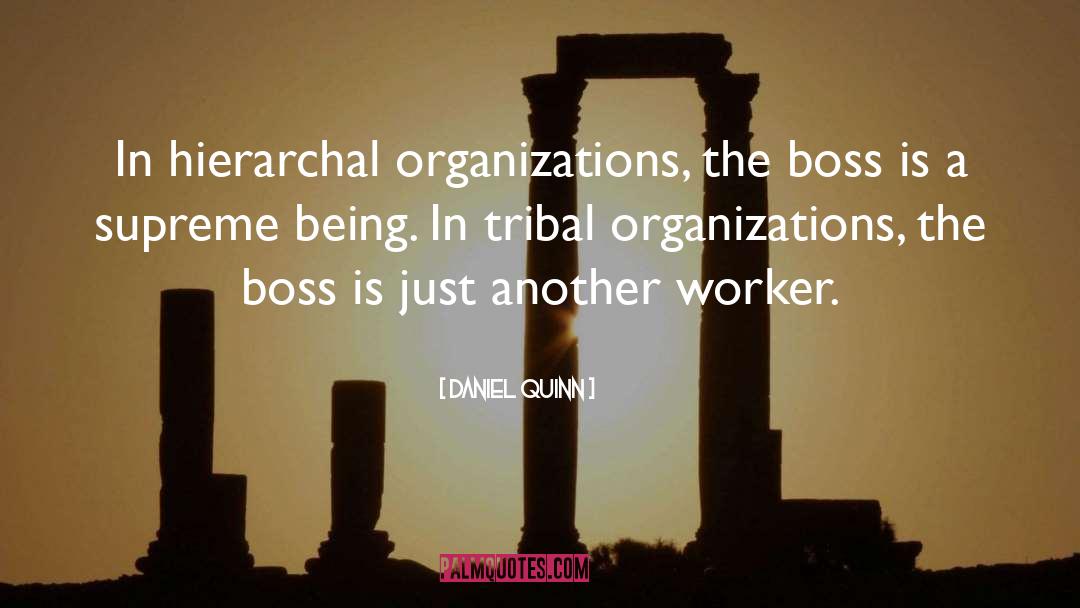 Daniel Quinn Quotes: In hierarchal organizations, the boss