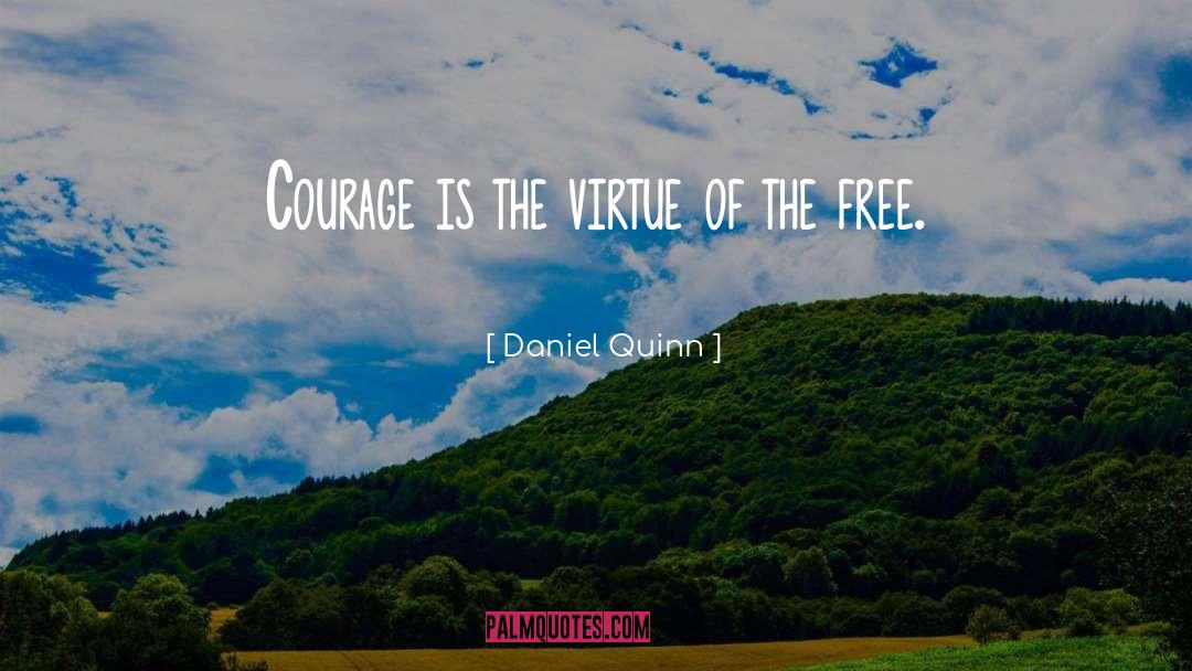 Daniel Quinn Quotes: Courage is the virtue of