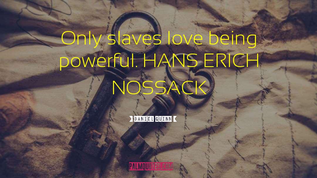 Daniel Quinn Quotes: Only slaves love being powerful.