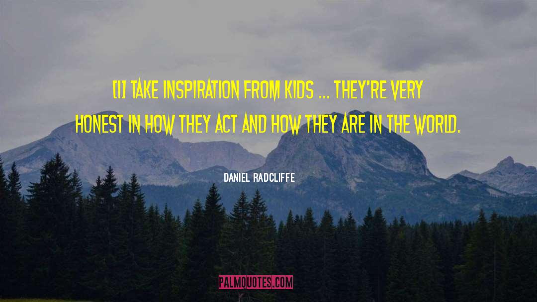 Daniel Radcliffe Quotes: [I] take inspiration from kids