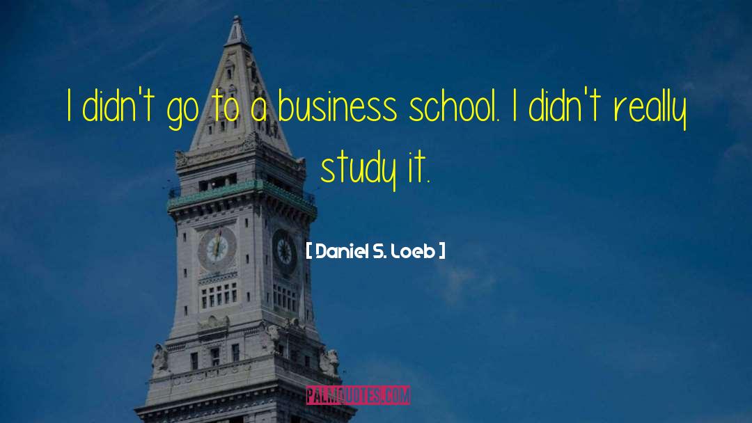 Daniel S. Loeb Quotes: I didn't go to a