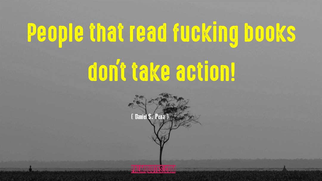 Daniel S. Pena Quotes: People that read fucking books